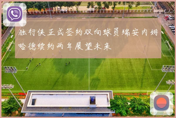 独行侠正式签约双向球员瑞安内姆哈德续约两年展望未来