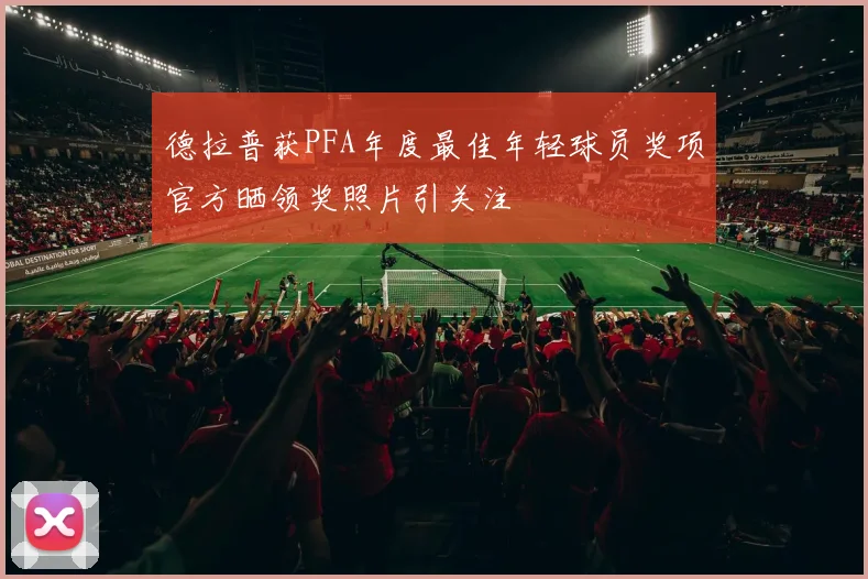 德拉普获PFA年度最佳年轻球员奖项官方晒领奖照片引关注