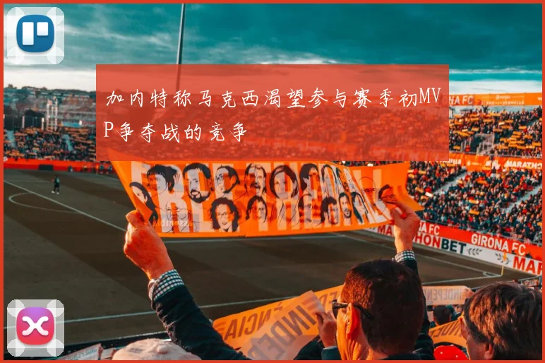 加内特称马克西渴望参与赛季初MVP争夺战的竞争