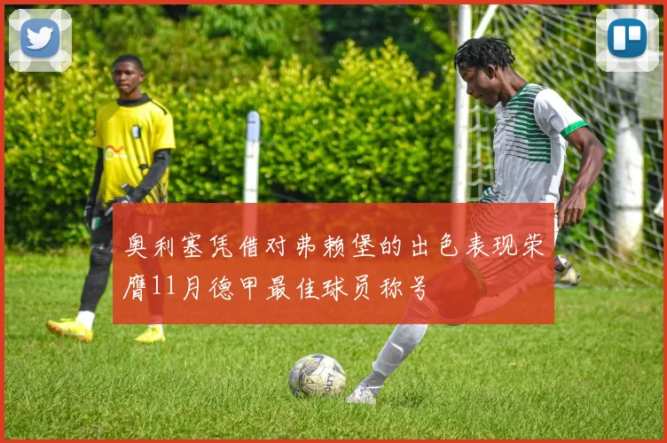 奥利塞凭借对弗赖堡的出色表现荣膺11月德甲最佳球员称号