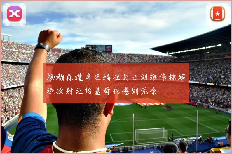 杨瀚森遭库里精准打击刘维伟称超远投射让约基奇也感到无奈
