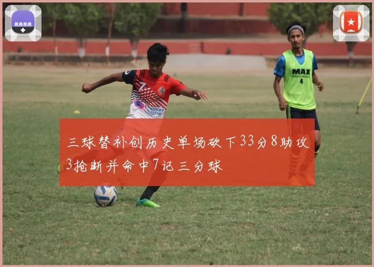 三球替补创历史单场砍下33分8助攻3抢断并命中7记三分球