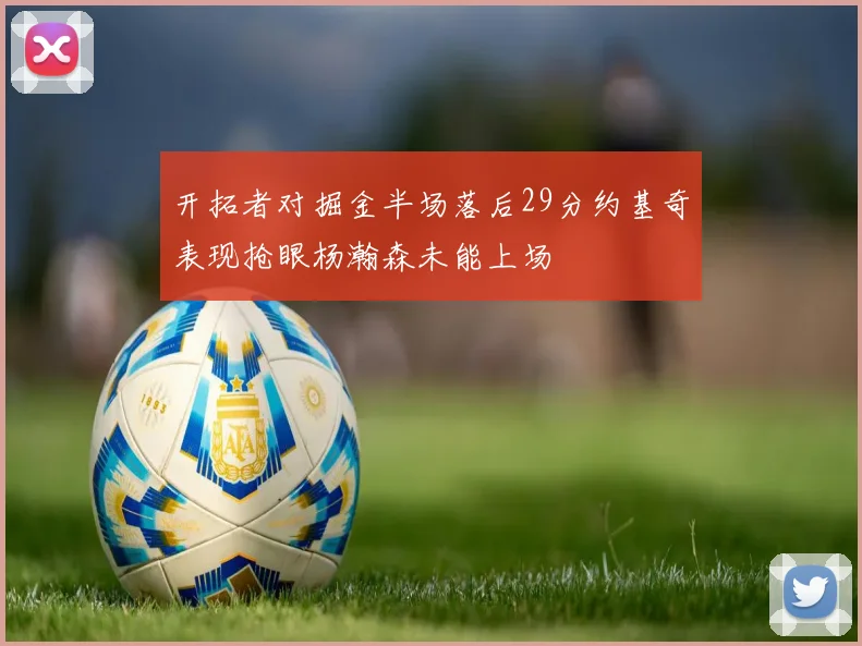 开拓者对掘金半场落后29分约基奇表现抢眼杨瀚森未能上场