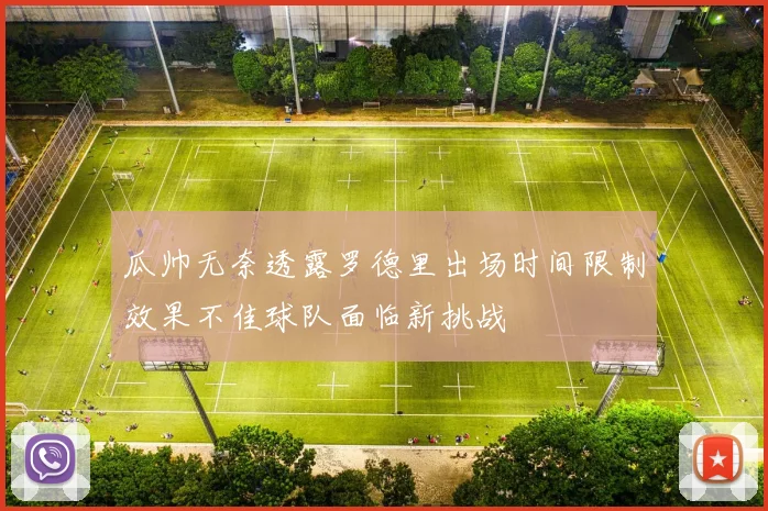 瓜帅无奈透露罗德里出场时间限制效果不佳球队面临新挑战