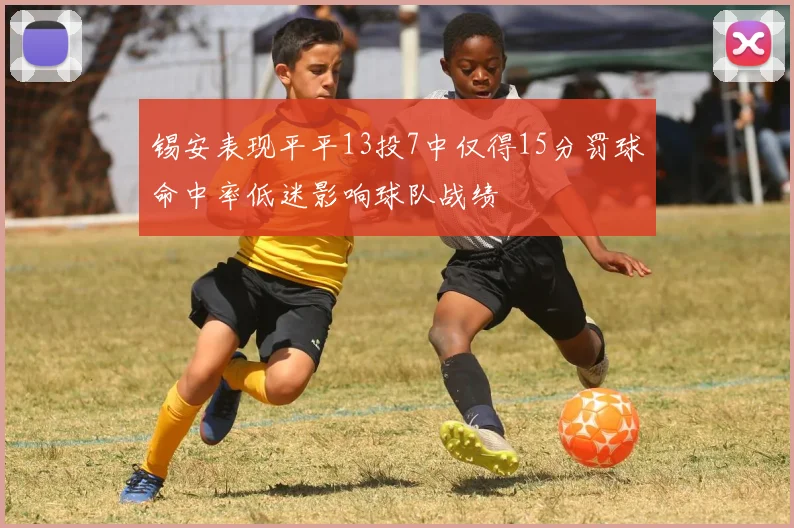 锡安表现平平13投7中仅得15分罚球命中率低迷影响球队战绩