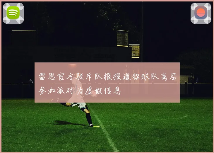 雷恩官方驳斥队报报道称球队高层参加派对为虚假信息