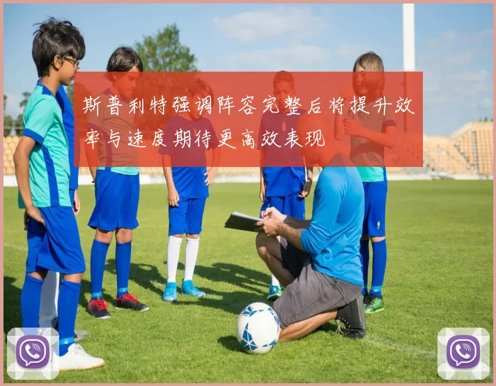 斯普利特强调阵容完整后将提升效率与速度期待更高效表现