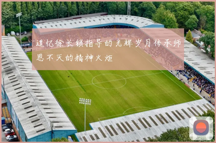 追忆徐长锁指导的光辉岁月传承师恩不灭的精神火炬