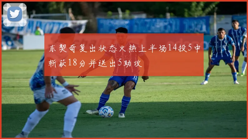东契奇复出状态火热上半场14投5中斩获18分并送出5助攻