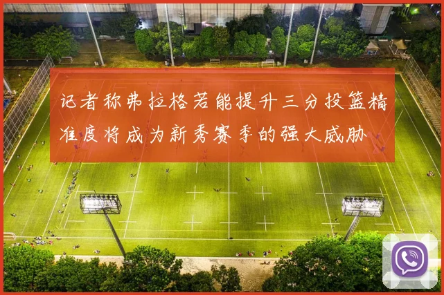 记者称弗拉格若能提升三分投篮精准度将成为新秀赛季的强大威胁