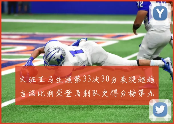 文班亚马生涯第33次30分表现超越吉诺比利荣登马刺队史得分榜第九位