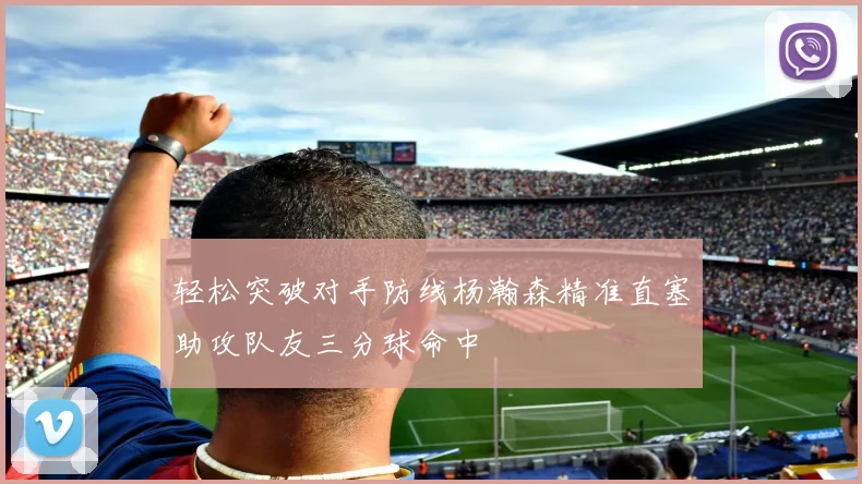 轻松突破对手防线杨瀚森精准直塞助攻队友三分球命中