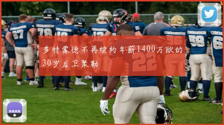 多特蒙德不再续约年薪1400万欧的30岁后卫聚勒